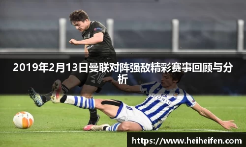 2019年2月13日曼联对阵强敌精彩赛事回顾与分析